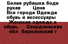 Белая рубашка-боди рукав 3/4 › Цена ­ 500 - Все города Одежда, обувь и аксессуары » Женская одежда и обувь   . Свердловская обл.,Березовский г.